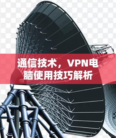 通信技术，VPN电脑使用技巧解析