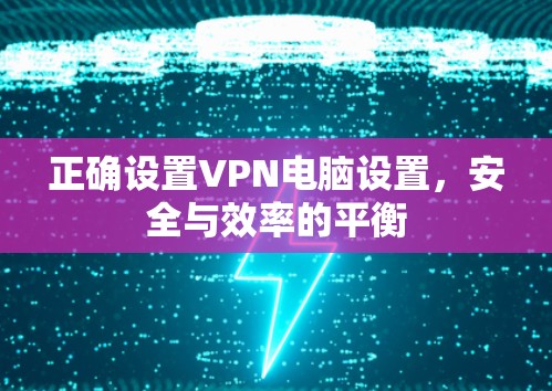 正确设置VPN电脑设置，安全与效率的平衡