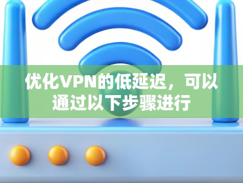 优化VPN的低延迟,可以通过以下步骤进行 优化VPN的低延迟,可以通过以下步骤进行