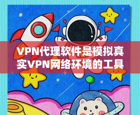 VPN代理软件是模拟真实VPN网络环境的工具，帮助用户在本地电脑上连接到国外的网络服务，通常用于解决国内网络服务不佳的问题。以下是关于VPN代理软件的详细信息