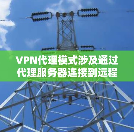 VPN代理模式涉及通过代理服务器连接到远程服务器，提供VPN服务。以下是对这个模式的详细分析