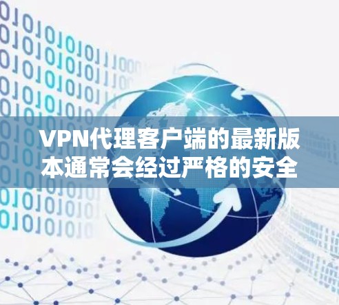 VPN代理客户端的最新版本通常会经过严格的安全审核和优化,以满足用户的需求。以下是一些推荐的VPN代理客户端和工具,涵盖了多种功能,帮助你实现VPN连接 VPN代理客户端的最新版本通常会经过严格的安全审核和优化,以满足用户的需求。以下是一些推荐的VPN代理客户端和工具,涵盖了多种功能,帮助你实现VPN连接