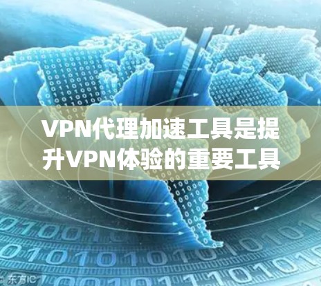 VPN代理加速工具是提升VPN体验的重要工具，可以帮助用户更快、更 reliably地进行VPN连接和下载。以下是一些推荐的VPN代理加速工具，涵盖功能、适用场景和注意事项，供您参考