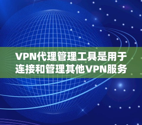 VPN代理管理工具是用于连接和管理其他VPN服务的工具,它们通常分为几种类型,旨在保护用户的安全并管理绕过服务。以下是这些工具的详细分类和功能 VPN代理管理工具是用于连接和管理其他VPN服务的工具,它们通常分为几种类型,旨在保护用户的安全并管理绕过服务。以下是这些工具的详细分类和功能
