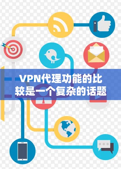 VPN代理功能的比较是一个复杂的话题，因为不同的代理有不同的特点和功能。以下是一些主要的 VPN代理功能和比较，帮助您更好地了解它们之间的差异