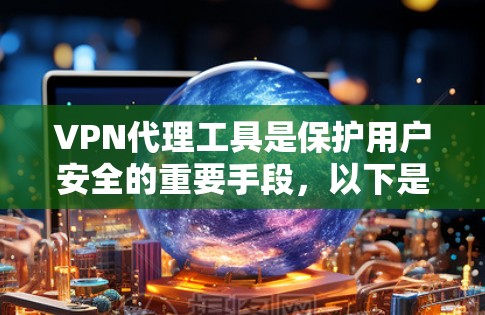 VPN代理工具是保护用户安全的重要手段，以下是详细的步骤和建议