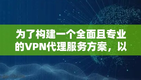 为了构建一个全面且专业的VPN代理服务方案，以下是一个详细的设计框架，涵盖服务概述、技术基础、服务内容、协议、服务保障和案例分析等关键部分