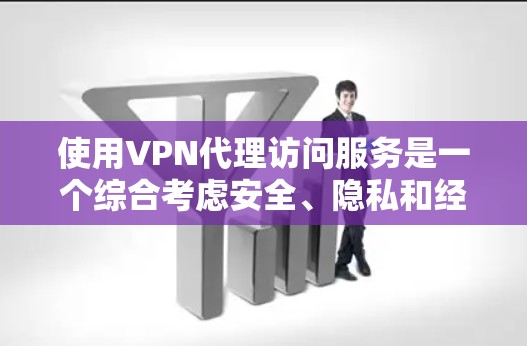 使用VPN代理访问服务是一个综合考虑安全、隐私和经济因素的过程。以下是一个分步骤的指南，帮助您更好地理解和使用VPN代理