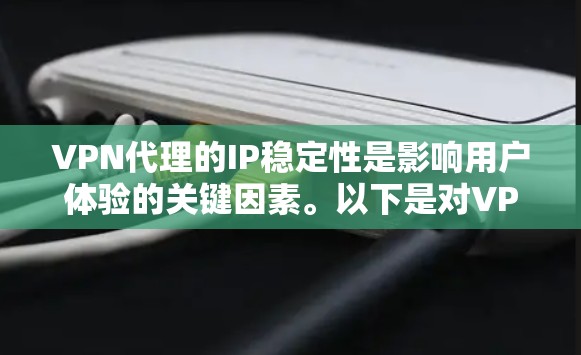 VPN代理的IP稳定性是影响用户体验的关键因素。以下是对VPN代理IP稳定性的全面分析，包括常见问题、原因及解决方案，以及提升IP稳定的策略