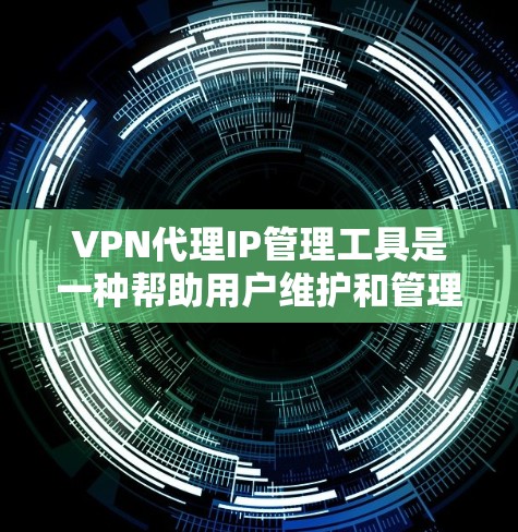 VPN代理IP管理工具是一种帮助用户维护和管理VPN服务器和用户IP的工具，提供了多种功能，如文件夹管理、服务器和用户IP的配置和监控。以下是一些常见的VPN代理IP管理工具及其特点