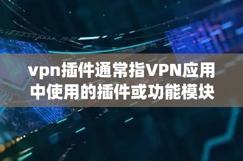 vpn插件通常指VPN应用中使用的插件或功能模块。这些插件可能包括