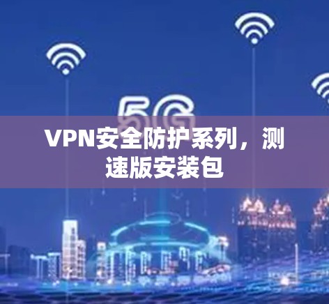 VPN安全防护系列，测速版安装包