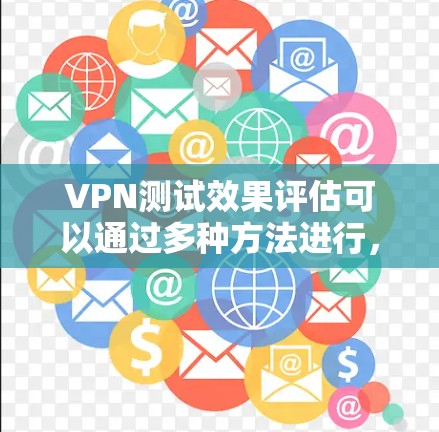 VPN测试效果评估可以通过多种方法进行，以确保设备的稳定性、性能和安全性。以下是一些常用的测试方法和步骤