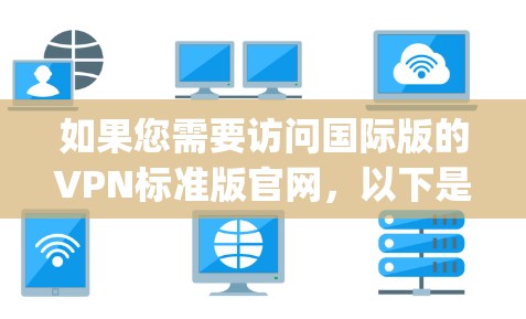 如果您需要访问国际版的VPN标准版官网,以下是一些 reputable and free VPN网站推荐,您可以选择其中一个进行下载 如果您需要访问国际版的VPN标准版官网,以下是一些 reputable and free VPN网站推荐,您可以选择其中一个进行下载