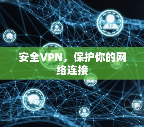 安全VPN,保护你的网络连接 安全VPN,保护你的网络连接