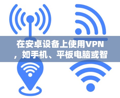 在安卓设备上使用VPN,如手机、平板电脑或智能手表,可以提供安全和高效的数据传输。以下是对该问题的分步解决方案 在安卓设备上使用VPN,如手机、平板电脑或智能手表,可以提供安全和高效的数据传输。以下是对该问题的分步解决方案