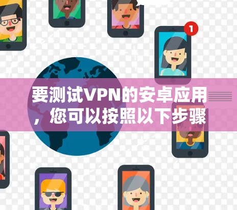要测试VPN的安卓应用，您可以按照以下步骤操作