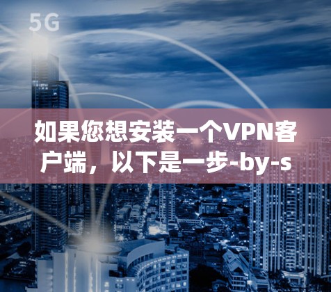 如果您想安装一个VPN客户端，以下是一步-by-step的指南，帮助您顺利进行操作