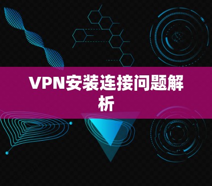 VPN安装连接问题解析 VPN安装连接问题解析