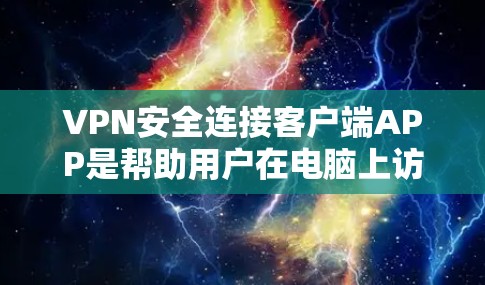 VPN安全连接客户端APP是帮助用户在电脑上访问全球VPN服务的工具。以下是一些步骤指南和注意事项