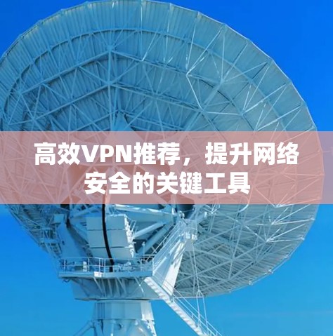 高效VPN推荐，提升网络安全的关键工具