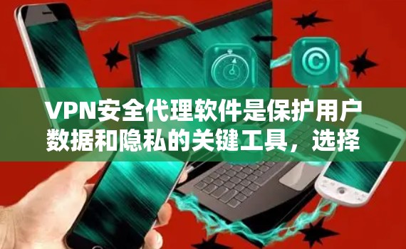 VPN安全代理软件是保护用户数据和隐私的关键工具,选择合适的软件至关重要。以下是一些常见的VPN安全代理软件及其特点 VPN安全代理软件是保护用户数据和隐私的关键工具,选择合适的软件至关重要。以下是一些常见的VPN安全代理软件及其特点