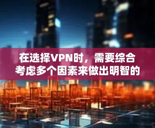 在选择VPN时，需要综合考虑多个因素来做出明智的决定。以下是详细的分析和建议