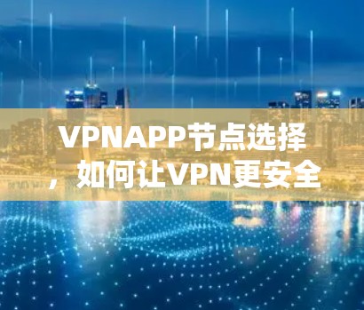 VPNAPP节点选择,如何让VPN更安全可靠? VPNAPP节点选择,如何让VPN更安全可靠?