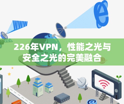 226年VPN,性能之光与安全之光的完美融合 226年VPN,性能之光与安全之光的完美融合