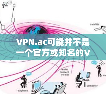 VPN.ac可能并不是一个官方或知名的VPN软件，也可能是某个特定平台或社区的软件。如果你指的是某个特定的VPN软件，可能需要提供更多上下文信息来确认