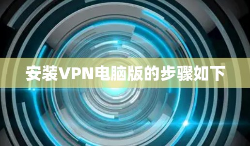 安装VPN电脑版的步骤如下