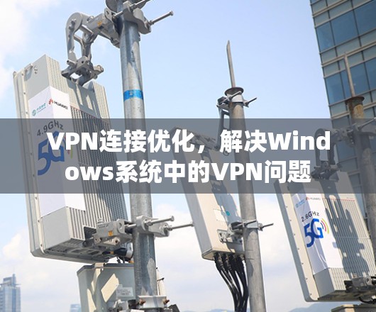 VPN连接优化，解决Windows系统中的VPN问题