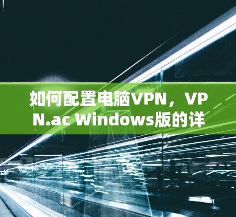 如何配置电脑VPN，VPN.ac Windows版的详细教程