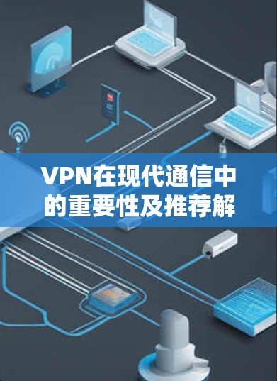 VPN在现代通信中的重要性及推荐解决方案