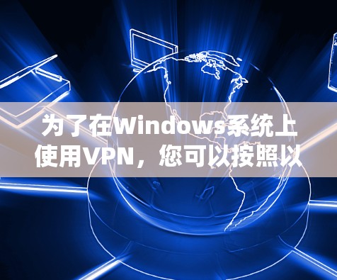 为了在Windows系统上使用VPN，您可以按照以下步骤进行操作