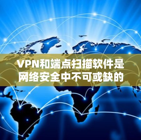 VPN和端点扫描软件是网络安全中不可或缺的工具,但它们各自有不同的功能和适用场景。以下是对它们的区别、功能和如何结合使用的一些关键点的总结 VPN和端点扫描软件是网络安全中不可或缺的工具,但它们各自有不同的功能和适用场景。以下是对它们的区别、功能和如何结合使用的一些关键点的总结