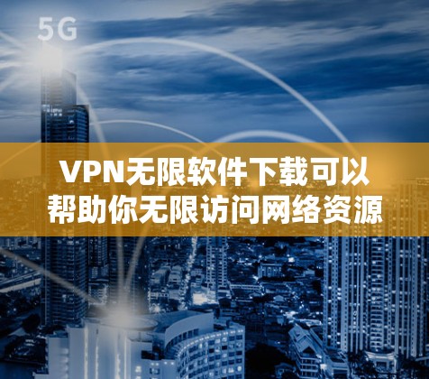 VPN无限软件下载可以帮助你无限访问网络资源，无需下载任何内容。以下是几种常见的VPN无限软件推荐，供你选择