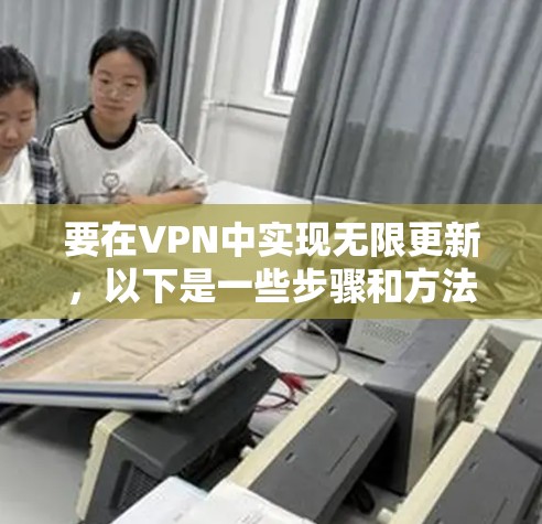 要在VPN中实现无限更新，以下是一些步骤和方法，帮助你顺利完成