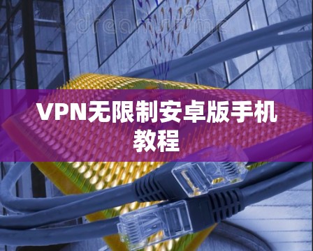 VPN无限制安卓版手机教程