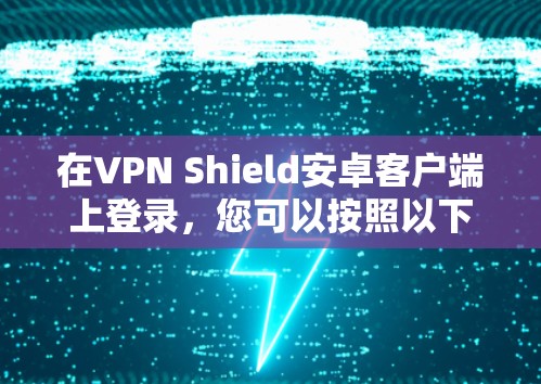 在VPN Shield安卓客户端上登录，您可以按照以下步骤进行