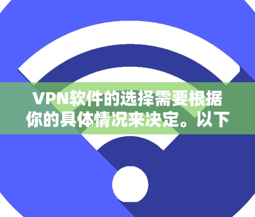 VPN软件的选择需要根据你的具体情况来决定。以下是一些推荐的VPN软件