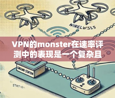 VPN的monster在速率评测中的表现是一个复杂且多变的话题。以下是对VPN monster 的速率评测,涵盖速度、安全性和用户体验的各个方面 VPN的monster在速率评测中的表现是一个复杂且多变的话题。以下是对VPN monster 的速率评测,涵盖速度、安全性和用户体验的各个方面
