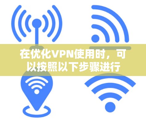 在优化VPN使用时,可以按照以下步骤进行 在优化VPN使用时,可以按照以下步骤进行