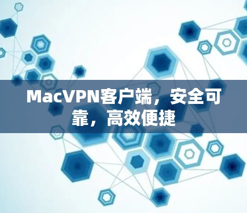 MacVPN客户端,安全可靠,高效便捷 MacVPN客户端,安全可靠,高效便捷