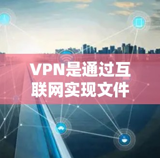 VPN是通过互联网实现文件传输、信息交流和数据加密的网络协议，主要分为非对称加密（如SSL、HTTPS）和对称加密（如AES）用户可以通过以下方式获取VPN服务