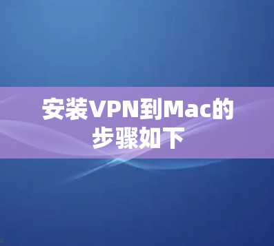 安装VPN到Mac的步骤如下