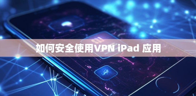如何安全使用VPN iPad 应用