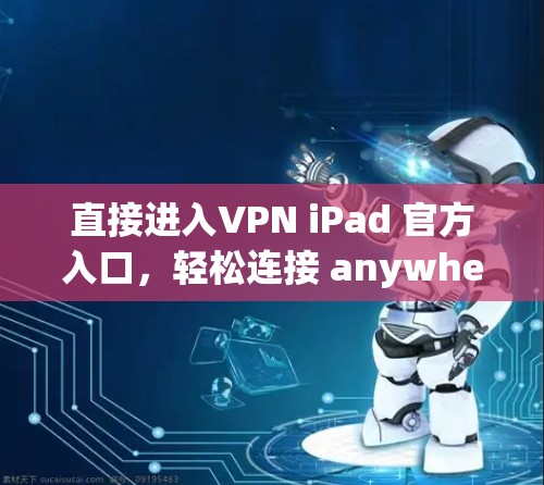 直接进入VPN iPad 官方入口，轻松连接 anywhere的网络