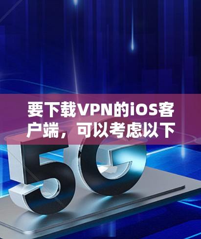 要下载VPN的iOS客户端，可以考虑以下几种常见的应用，它们通常功能强大且易于使用