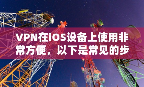 VPN在iOS设备上使用非常方便，以下是常见的步骤和方法